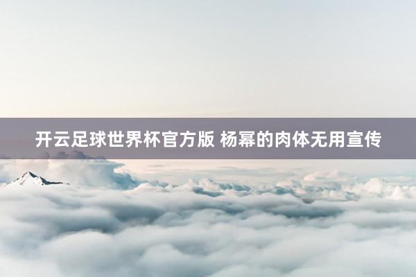 开云足球世界杯官方版 杨幂的肉体无用宣传