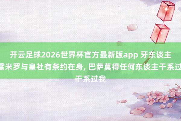 开云足球2026世界杯官方最新版app 牙东谈主: 雷米罗与皇社有条约在身, 巴萨莫得任何东谈主干系过我