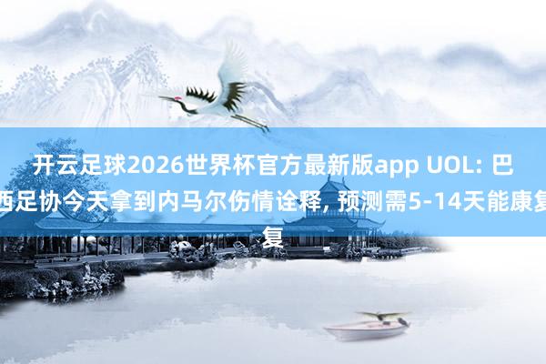 开云足球2026世界杯官方最新版app UOL: 巴西足协今天拿到内马尔伤情诠释, 预测需5-14天能康复
