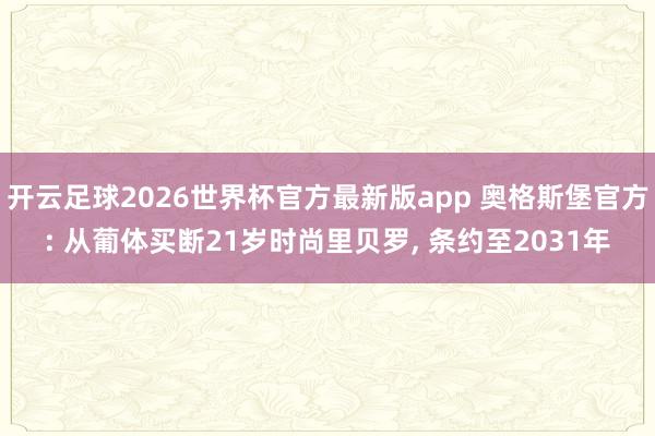 开云足球2026世界杯官方最新版app 奥格斯堡官方: 从葡体买断21岁时尚里贝罗, 条约至2031年