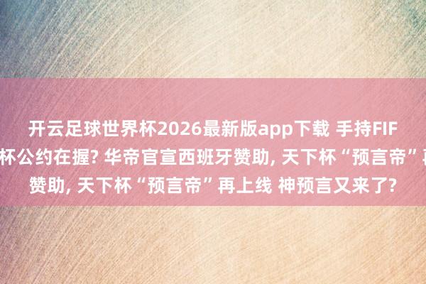 开云足球世界杯2026最新版app下载 手持FIFA第一王牌, 华帝天下杯公约在握? 华帝官宣西班牙赞助, 天下杯“预言帝”再上线 神预言又来了?