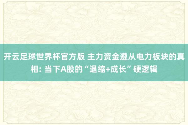 开云足球世界杯官方版 主力资金遵从电力板块的真相: 当下A股的“退缩+成长”硬逻辑
