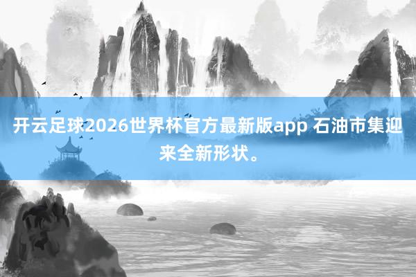 开云足球2026世界杯官方最新版app 石油市集迎来全新形状。