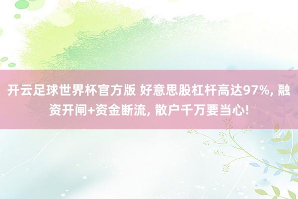 开云足球世界杯官方版 好意思股杠杆高达97%, 融资开闸+资金断流, 散户千万要当心!