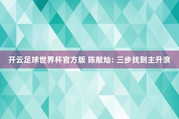 开云足球世界杯官方版 陈献灿: 三步找到主升浪