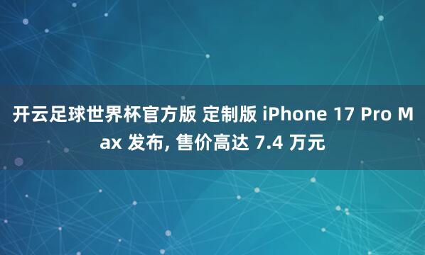开云足球世界杯官方版 定制版 iPhone 17 Pro Max 发布, 售价高达 7.4 万元