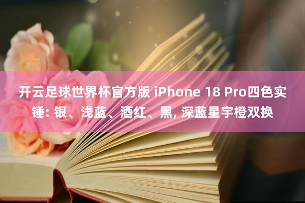 开云足球世界杯官方版 iPhone 18 Pro四色实锤: 银、浅蓝、酒红、黑, 深蓝星宇橙双换
