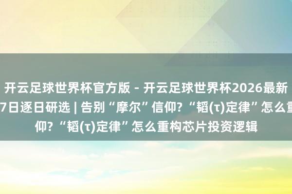 开云足球世界杯官方版 - 开云足球世界杯2026最新版app下载 5月27日逐日研选 | 告别“摩尔”信仰? “韬(τ)定律”怎么重构芯片投资逻辑