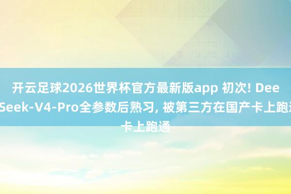 开云足球2026世界杯官方最新版app 初次! DeepSeek-V4-Pro全参数后熟习, 被第三方在国产卡上跑通