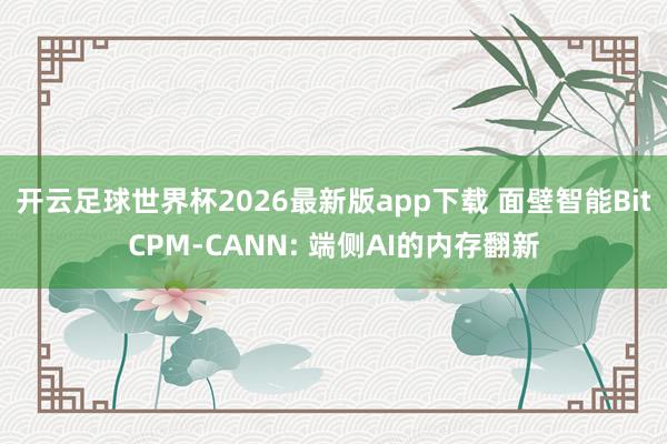 开云足球世界杯2026最新版app下载 面壁智能BitCPM-CANN: 端侧AI的内存翻新