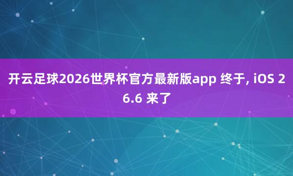 开云足球2026世界杯官方最新版app 终于, iOS 26.6 来了