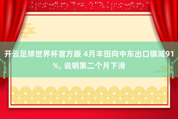 开云足球世界杯官方版 4月丰田向中东出口骤减91%, 说明第二个月下滑