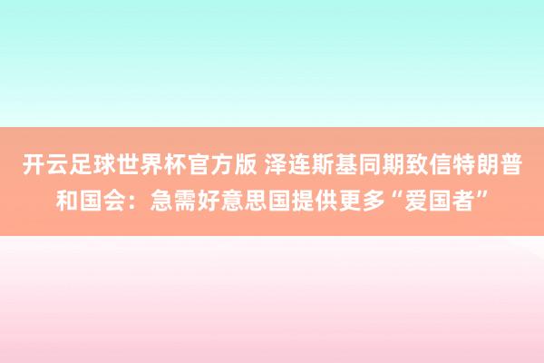 开云足球世界杯官方版 泽连斯基同期致信特朗普和国会：急需好意思国提供更多“爱国者”