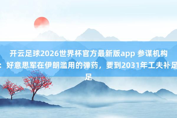 开云足球2026世界杯官方最新版app 参谋机构：好意思军在