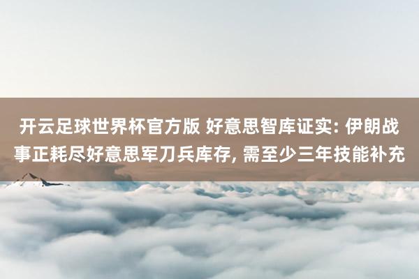 开云足球世界杯官方版 好意思智库证实: 伊朗战事正耗尽好意思军刀兵库存, 需至少三年技能补充