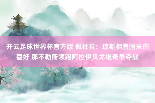 开云足球世界杯官方版 佩杜拉：琼斯相宜国米的喜好 那不勒斯领跑阿拉伊贝戈维奇争夺战
