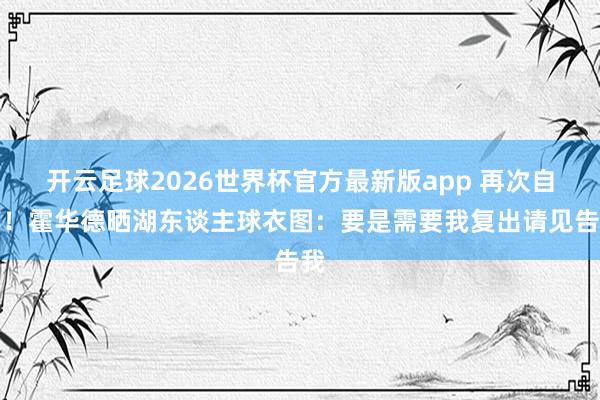 开云足球2026世界杯官方最新版app 再次自荐！霍华德晒湖东谈主球衣图：要是需要我复出请见告我
