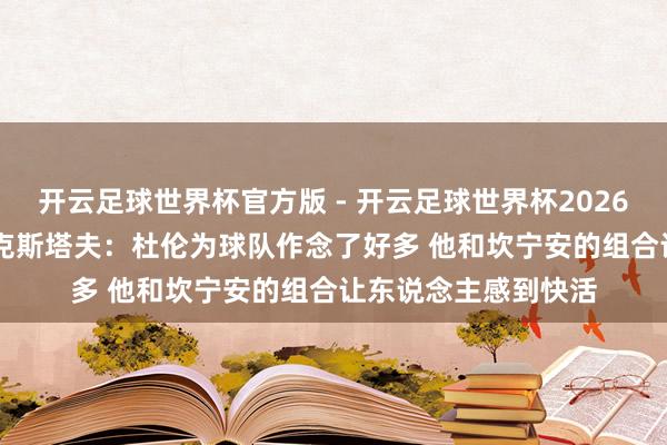 开云足球世界杯官方版 - 开云足球世界杯2026最新版app下载 比克斯塔夫：杜伦为球队作念了好多 他和坎宁安的组合让东说念主感到快活