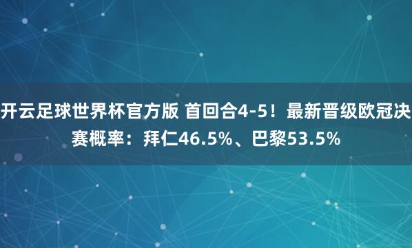 开云足球世界杯官方版 首回合4-5！最新晋级欧冠决赛概率：拜仁46.5%、巴黎53.5%