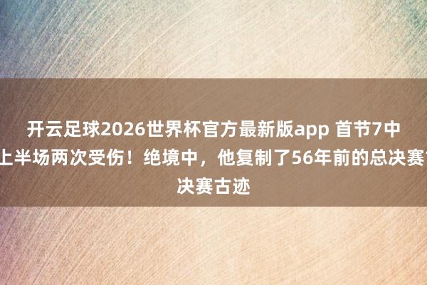 开云足球2026世界杯官方最新版app 首节7中1，上半场两次受伤！绝境中，他复制了56年前的总决赛古迹