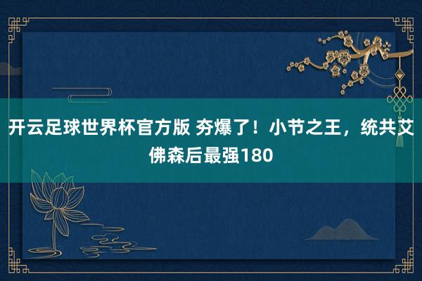 开云足球世界杯官方版 夯爆了！小节之王，统共艾佛森后最强180