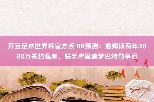 开云足球世界杯官方版 BR预测：詹姆斯两年3080万签约强者