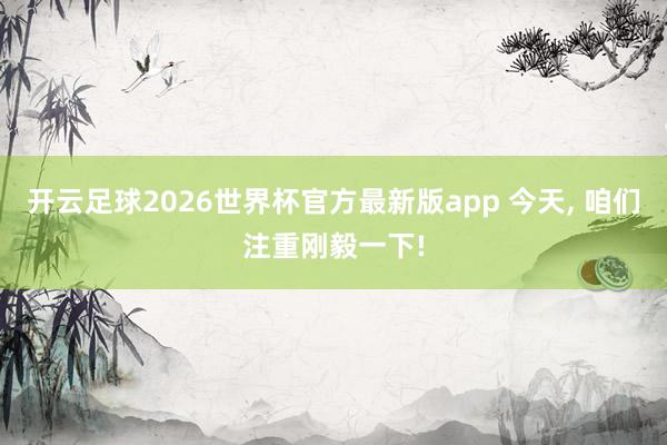 开云足球2026世界杯官方最新版app 今天，<a href=