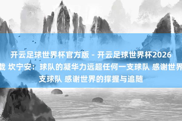 开云足球世界杯官方版 - 开云足球世界杯2026最新版app下载 坎宁安：球队的凝华力远超任何一支球队 感谢世界的撑握与追随