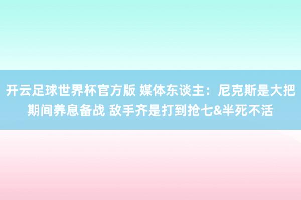 开云足球世界杯官方版 媒体东谈主：尼克斯是大把期间养息备战 敌手齐是打到抢七&半死不活