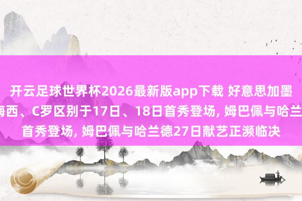 开云足球世界杯2026最新版app下载 好意思加墨天下杯不雅赛攻略: 梅西、C罗区别于17日、18日首秀登场， 姆巴佩与哈兰德27日献艺正濒临决