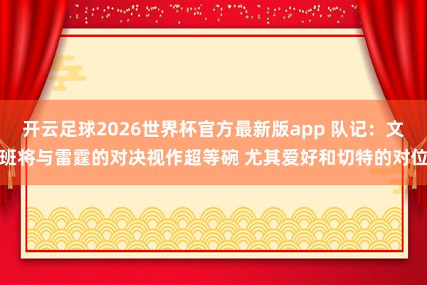 开云足球2026世界杯官方最新版app 队记：文班将与雷霆的对决视作超等碗 尤其爱好和切特的对位