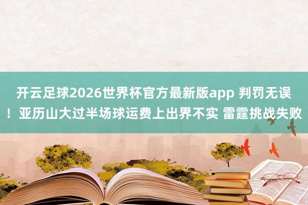 开云足球2026世界杯官方最新版app 判罚无误！亚历山大过半场球运费上出界不实 雷霆挑战失败