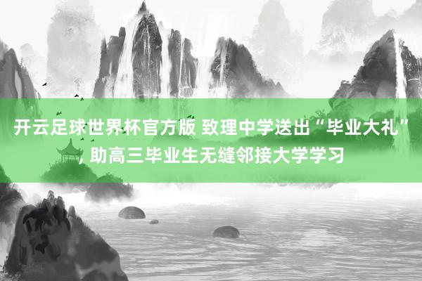 开云足球世界杯官方版 致理中学送出“毕业大礼”， 助高三毕业生无缝邻接大学学习