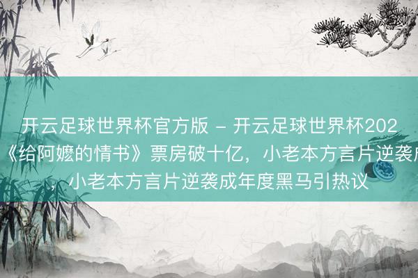 开云足球世界杯官方版 - 开云足球世界杯2026最新版app下载 《给阿嬷的情书》票房破十亿，小老本方言片逆袭成年度黑马引热议