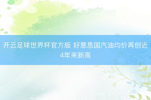 开云足球世界杯官方版 好意思国汽油均价再创近4年来新高