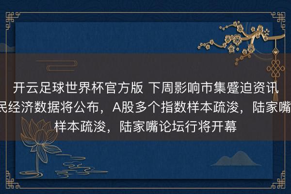 开云足球世界杯官方版 下周影响市集蹙迫资讯前瞻：5月国民经济数据将公布，A股多个指数样本疏浚，陆家嘴论坛行将开幕