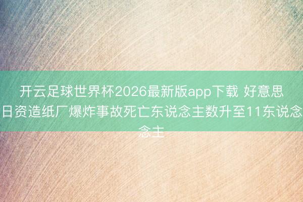 开云足球世界杯2026最新版app下载 好意思国日资造纸厂爆炸事故死亡东说念主数升至11东说念主