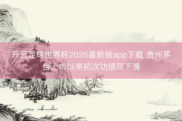 开云足球世界杯2026最新版app下载 贵州茅台上市以来初次功绩双下滑