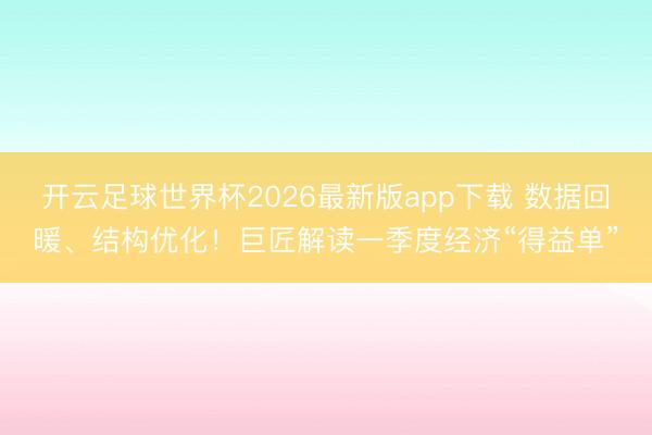开云足球世界杯2026最新版app下载 数据回暖、结构优化！巨匠解读一季度经济“得益单”