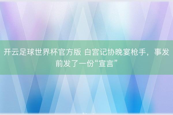 开云足球世界杯官方版 白宫记协晚宴枪手,事发前发了一份“宣言”