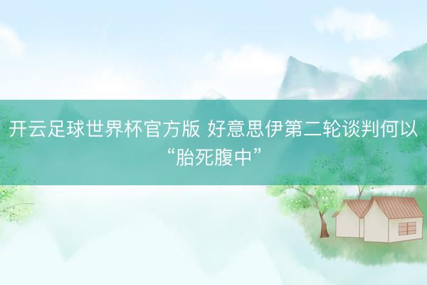 开云足球世界杯官方版 好意思伊第二轮谈判何以“胎死腹中”