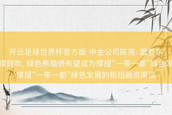 开云足球世界杯官方版 中金公司陈亮: 跟着东谈主民币国际化捏续鼓吹, 绿色熊猫债有望成为撑捏“一带一都”绿色发展的枢纽融资渠谈
